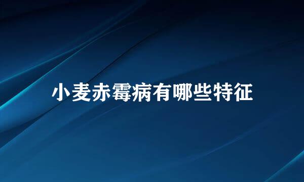 小麦赤霉病有哪些特征