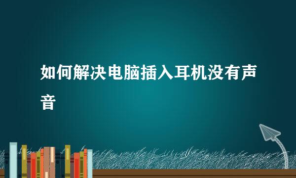 如何解决电脑插入耳机没有声音