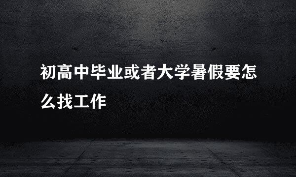 初高中毕业或者大学暑假要怎么找工作