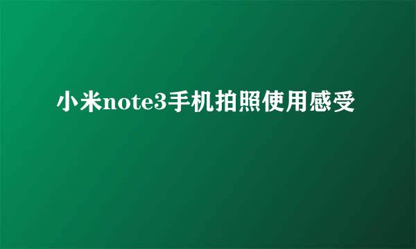 小米note3手机拍照使用感受
