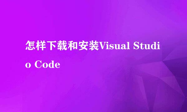 怎样下载和安装Visual Studio Code