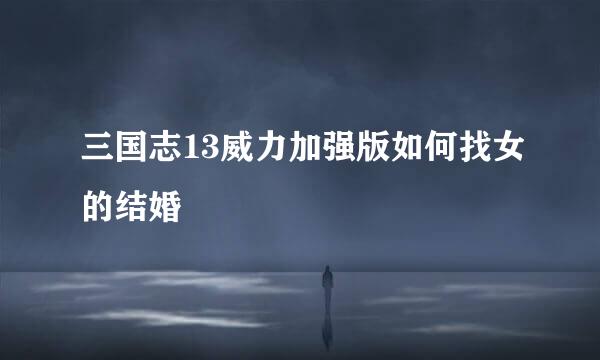 三国志13威力加强版如何找女的结婚