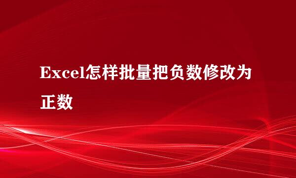 Excel怎样批量把负数修改为正数
