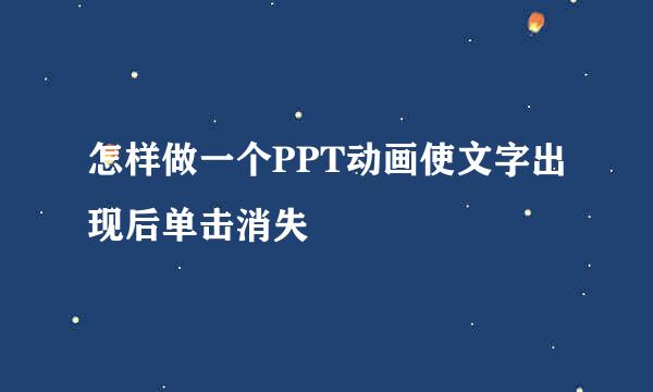 怎样做一个PPT动画使文字出现后单击消失