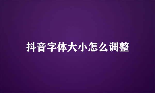 抖音字体大小怎么调整