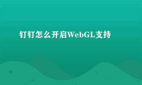 钉钉怎么开启WebGL支持