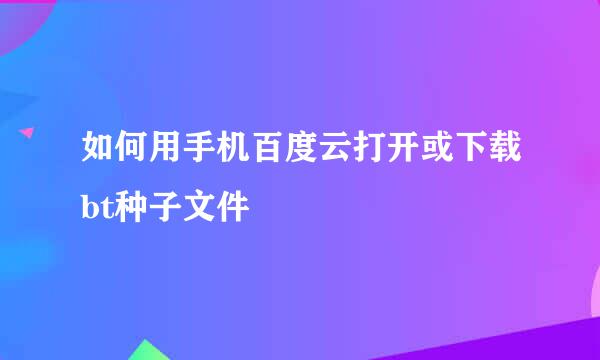 如何用手机百度云打开或下载bt种子文件