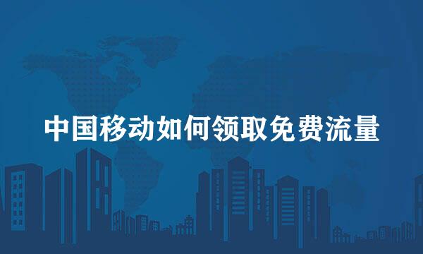 中国移动如何领取免费流量