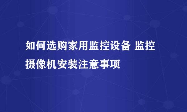 如何选购家用监控设备 监控摄像机安装注意事项