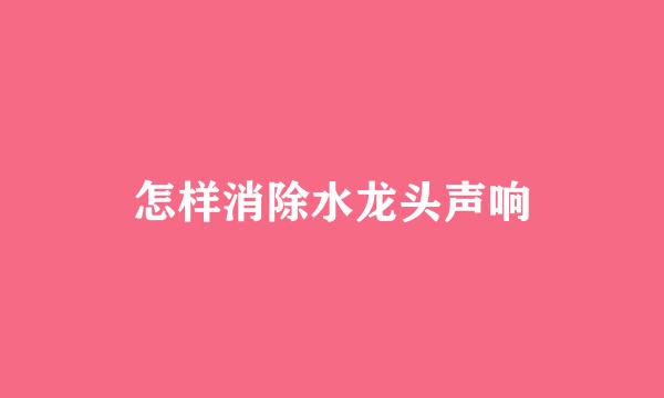 怎样消除水龙头声响