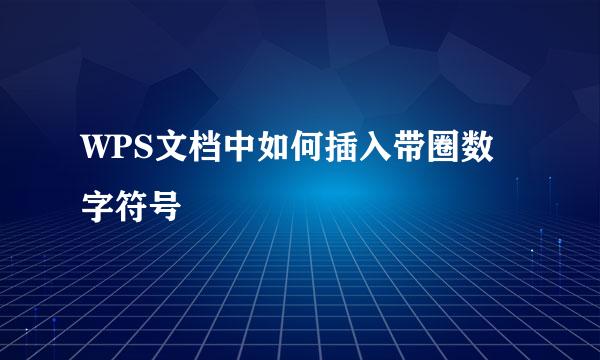 WPS文档中如何插入带圈数字符号