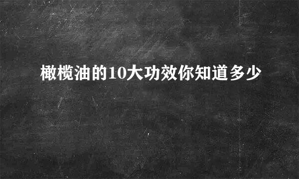 橄榄油的10大功效你知道多少