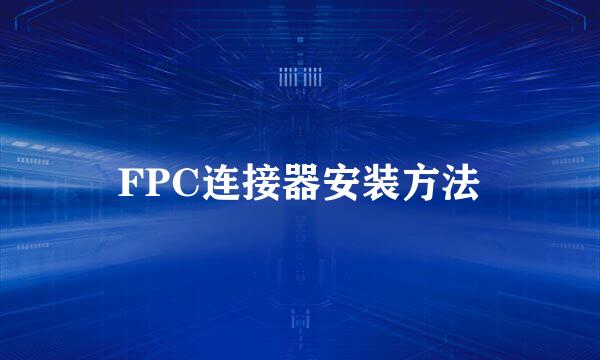 FPC连接器安装方法