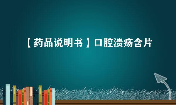 【药品说明书】口腔溃疡含片