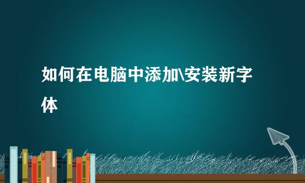 如何在电脑中添加\安装新字体