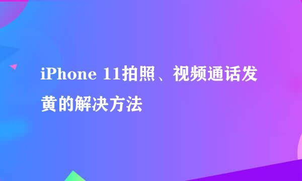 iPhone 11拍照、视频通话发黄的解决方法