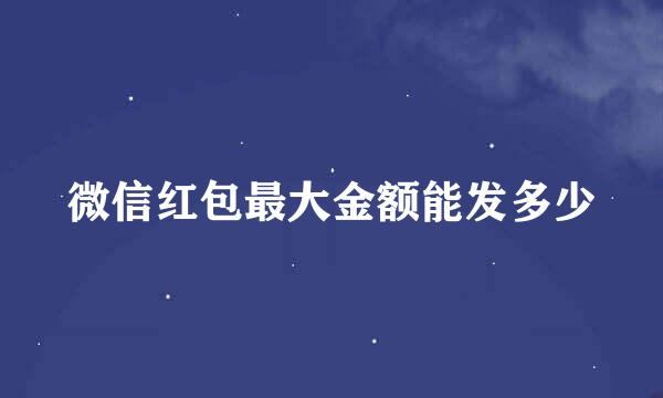 微信红包最大金额能发多少