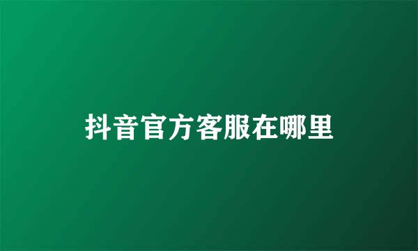 抖音官方客服在哪里