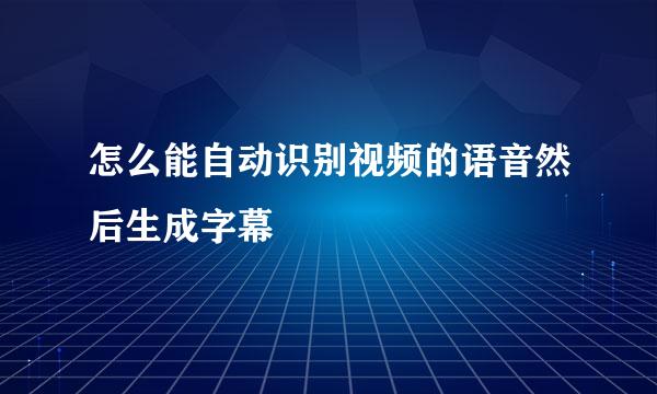 怎么能自动识别视频的语音然后生成字幕