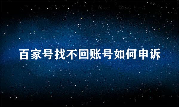 百家号找不回账号如何申诉