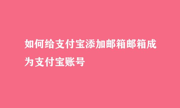 如何给支付宝添加邮箱邮箱成为支付宝账号