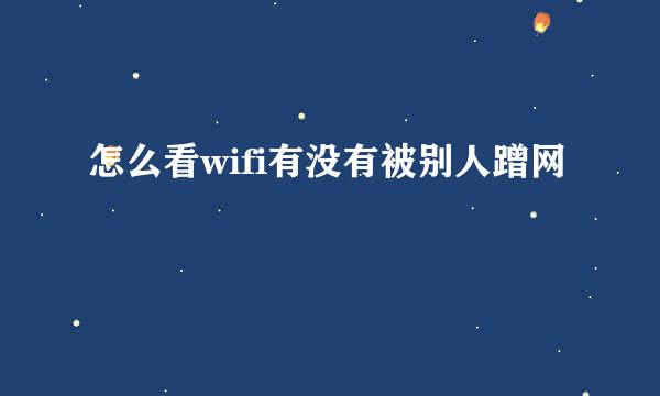 怎么看wifi有没有被别人蹭网