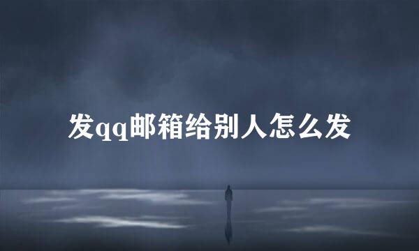 发qq邮箱给别人怎么发