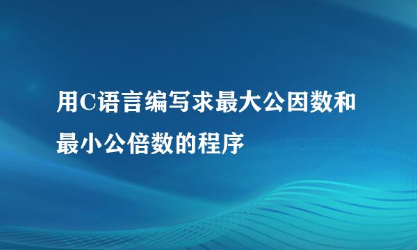 用C语言编写求最大公因数和最小公倍数的程序