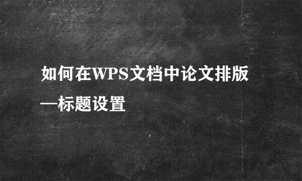 如何在WPS文档中论文排版—标题设置