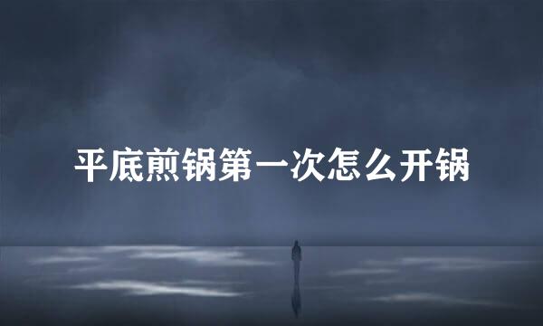 平底煎锅第一次怎么开锅
