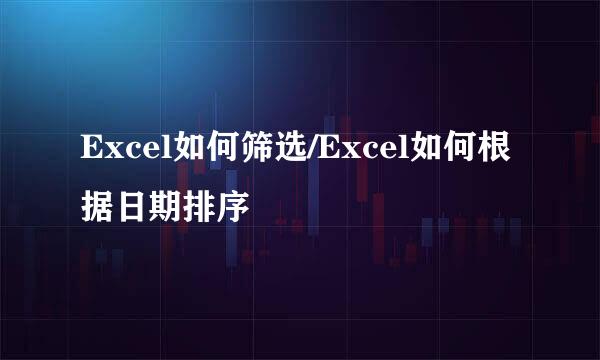 Excel如何筛选/Excel如何根据日期排序