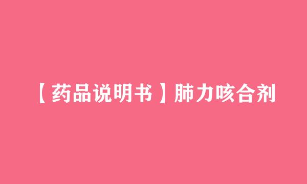 【药品说明书】肺力咳合剂