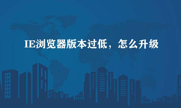 IE浏览器版本过低，怎么升级
