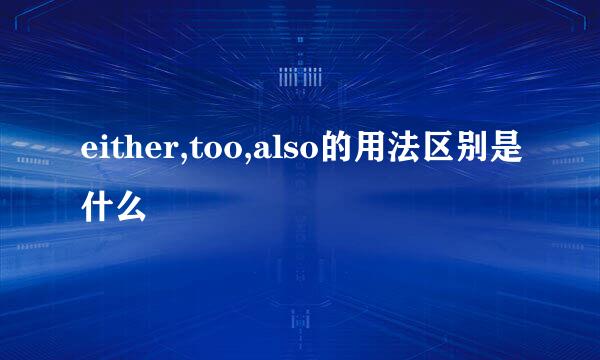 either,too,also的用法区别是什么