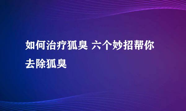 如何治疗狐臭 六个妙招帮你去除狐臭
