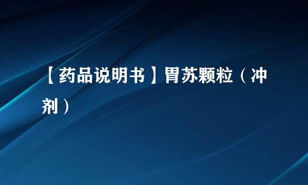 【药品说明书】胃苏颗粒（冲剂）