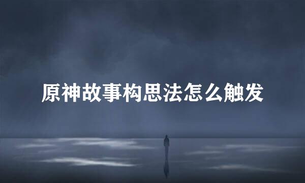 原神故事构思法怎么触发