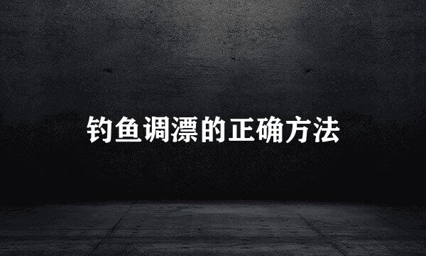 钓鱼调漂的正确方法
