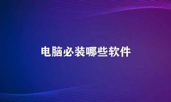 电脑必装哪些软件