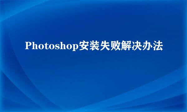 Photoshop安装失败解决办法