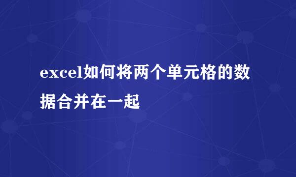 excel如何将两个单元格的数据合并在一起