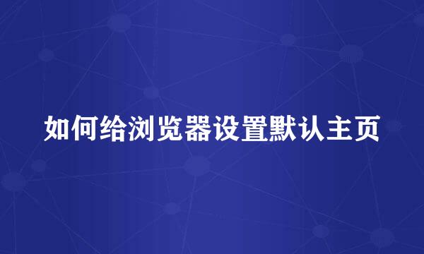 如何给浏览器设置默认主页