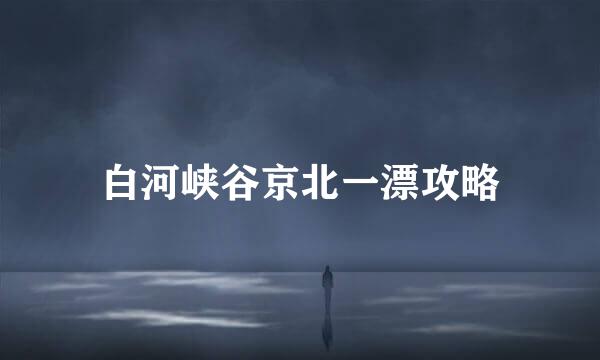 白河峡谷京北一漂攻略