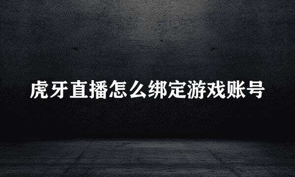 虎牙直播怎么绑定游戏账号