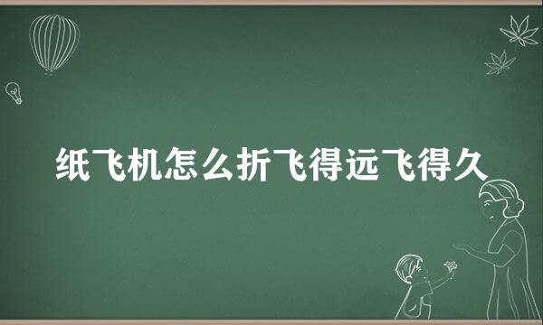 纸飞机怎么折飞得远飞得久