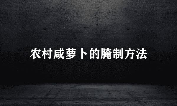 农村咸萝卜的腌制方法