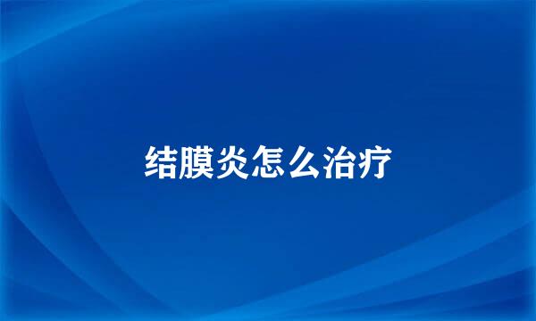 结膜炎怎么治疗