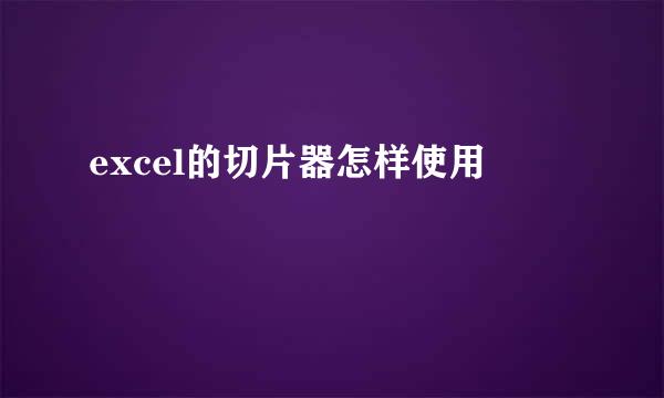 excel的切片器怎样使用