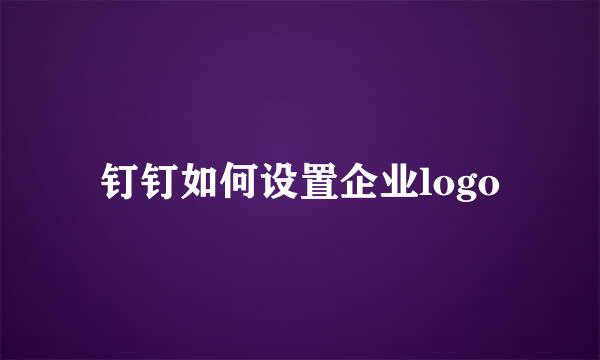 钉钉如何设置企业logo