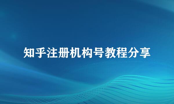 知乎注册机构号教程分享